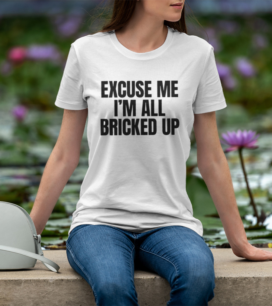 Excuse Me I'm All Bricked Up T-Shirt