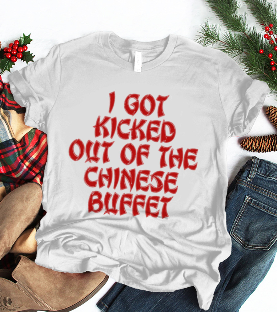 I Got Kicked Out Of The Chinese Buffet Funny Phrase T-Shirt