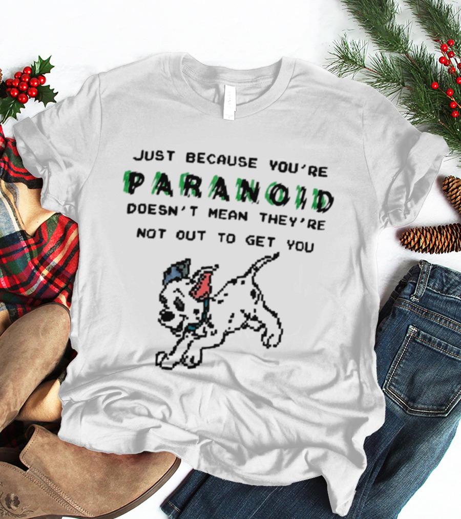 Just Because You're Paranoid Doesn't Mean They're Not Out To Get You Dalmatian T-Shirt