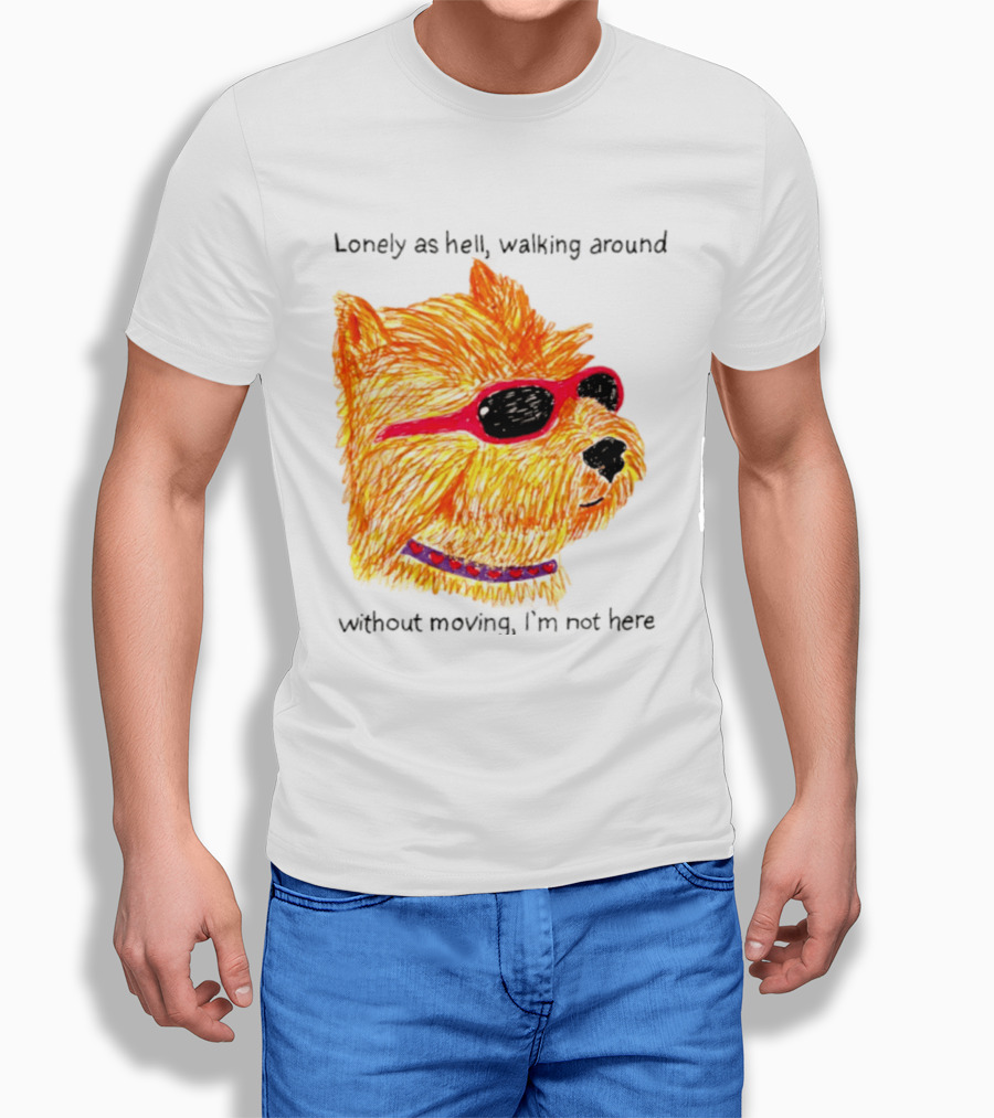 Lonely As Hell Walking Around Without Moving I’m Not Here T-Shirt