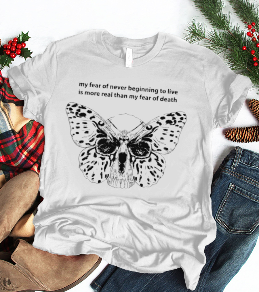 My Fear Of Never Beginning To Live Is More Real Than My Fear Of Death Butterfly Skull T-Shirt