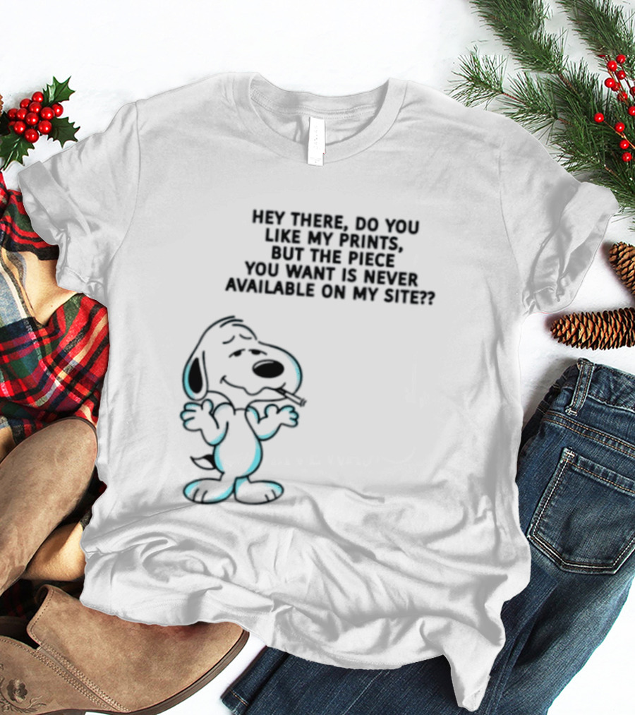 Snoopy Hey There Do You Like My Prints Never Available On My Site T-Shirt