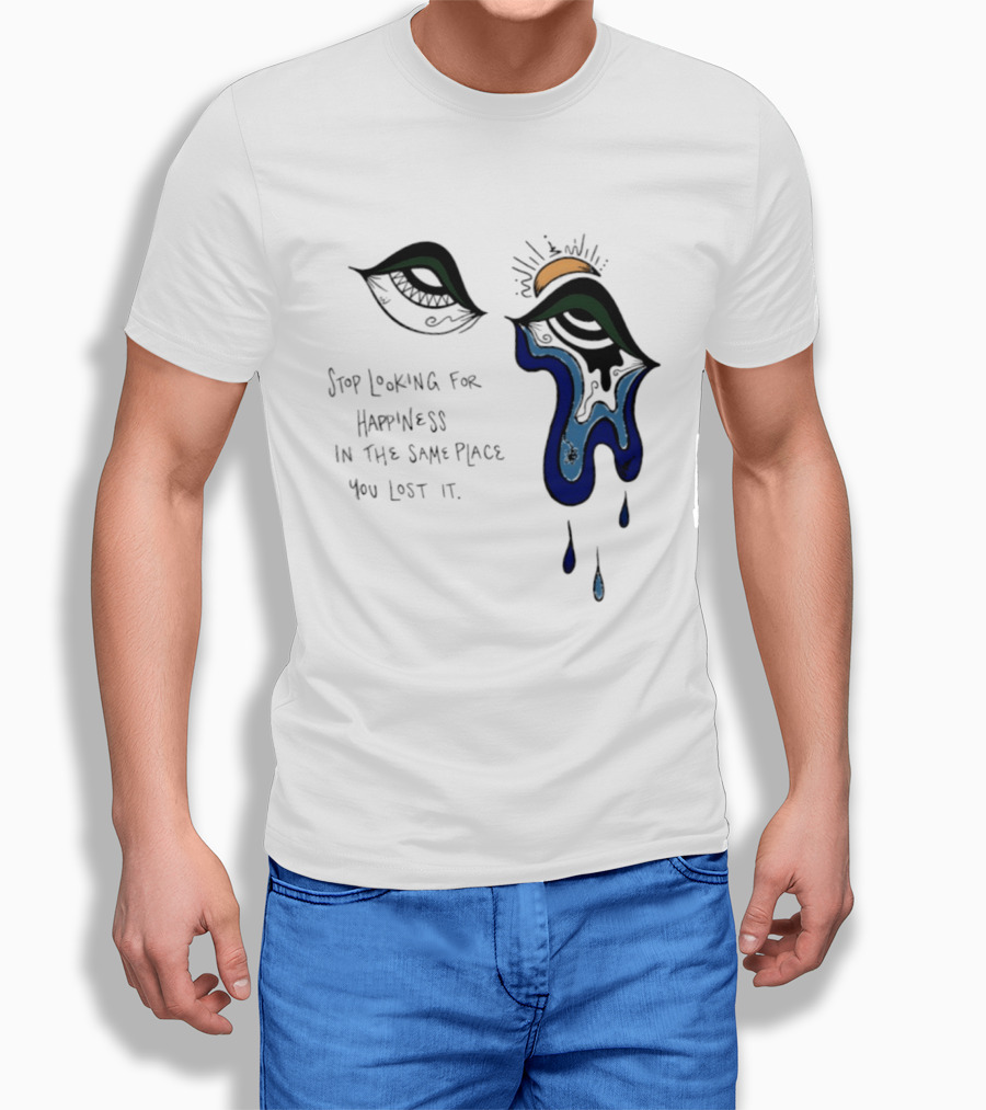 Stop Looking For Happiness In The Same Place You Lost It Eye Tears Drawing T-Shirt