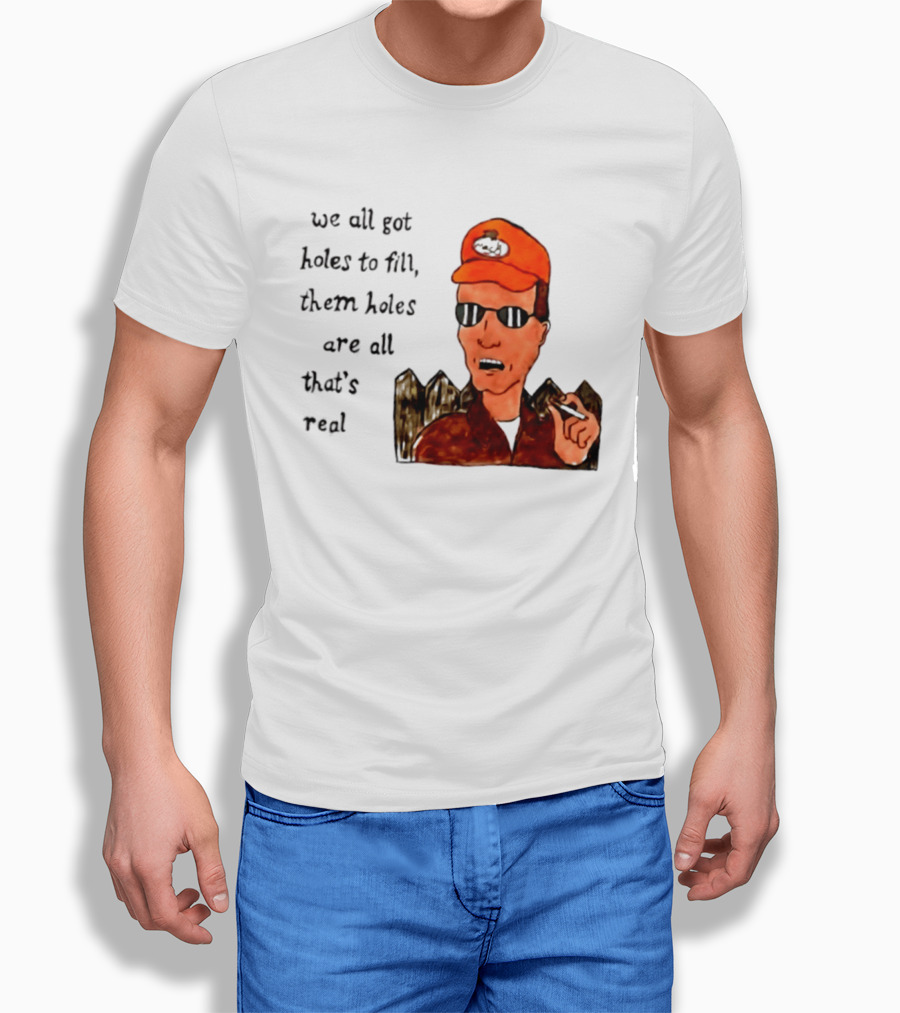 We All Got Holes To Fill Them Holes Are All That Is Real Dale Gribble Style With Orange Hat And Sunglasses T-Shirt
