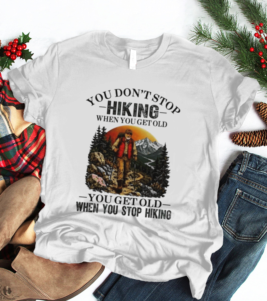 You Don't Stop Hiking When You Get Old You Get Old When You Stop Hiking Outdoor Adventure T-Shirt
