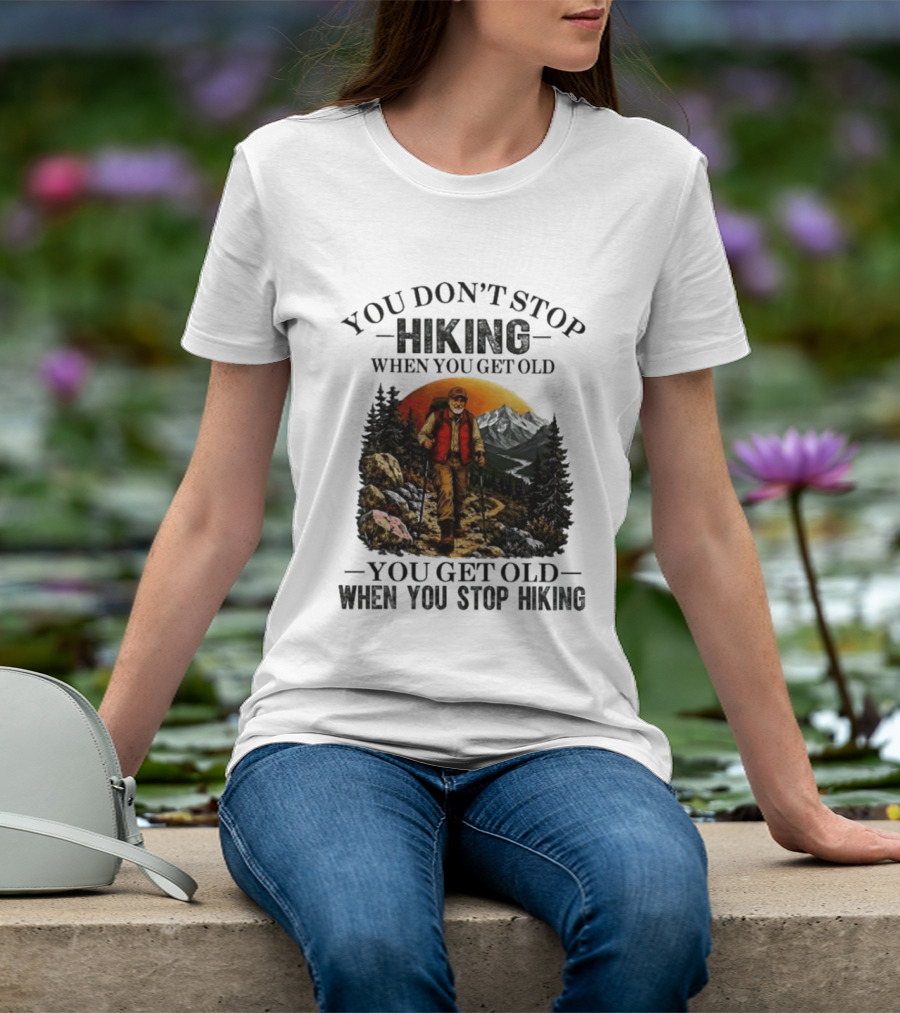 You Don't Stop Hiking When You Get Old You Get Old When You Stop Hiking Outdoor Adventure T-Shirt