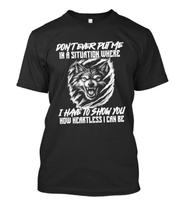 Don't Ever Put Me In A Situation Where I Have To Show You How Heartless Wolf T-Shirt