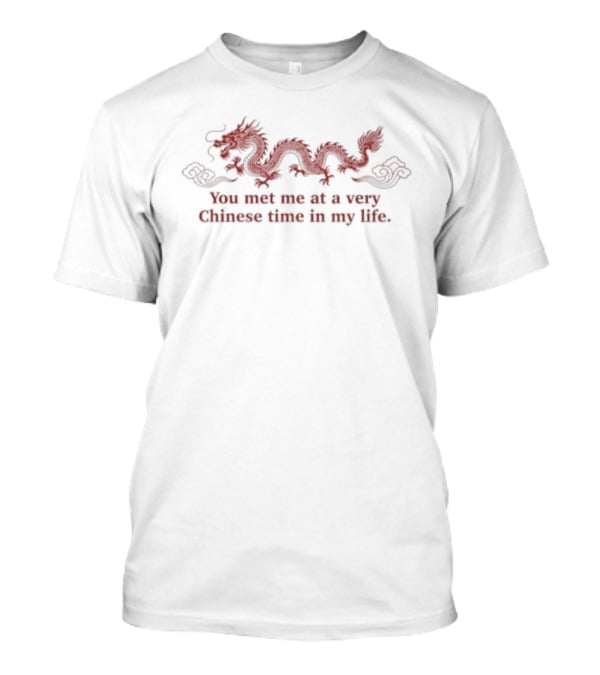 Dragon You Met Me At A Very Chinese Time In My Life T-Shirt