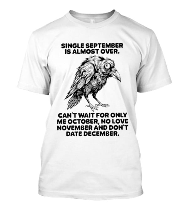 Single September Is Almost Over Can't Wait For Only Me October No Love November And Don't Date December Raven T-Shirt
