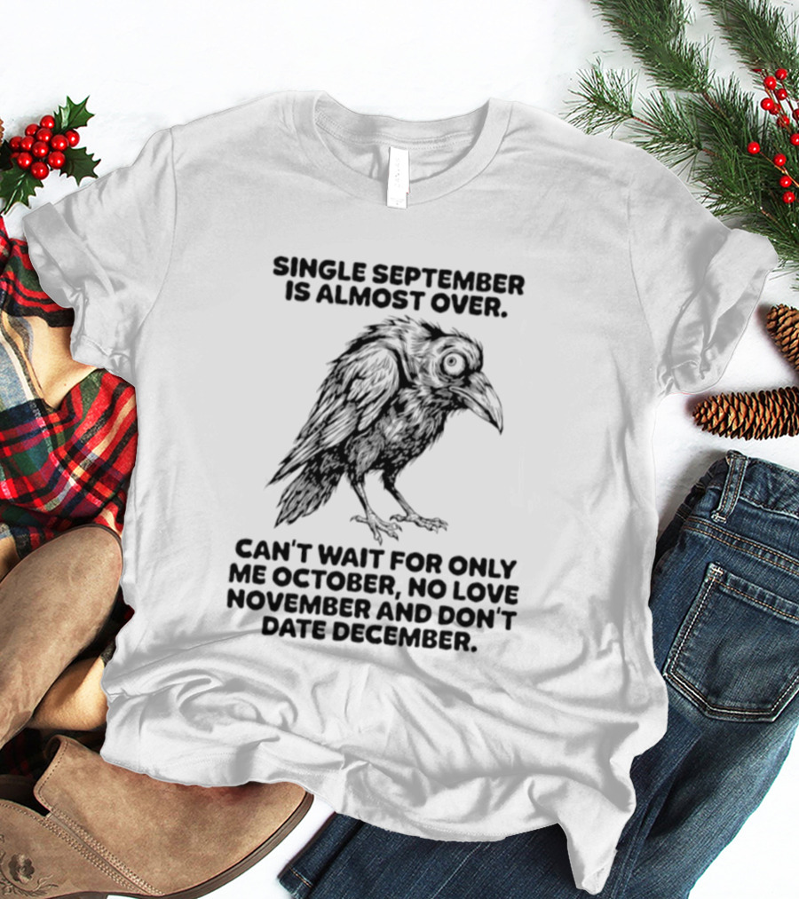 Single September Is Almost Over Can't Wait For Only Me October No Love November And Don't Date December Raven T-Shirt