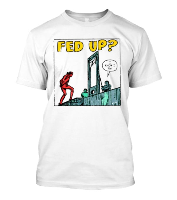 Fed Up I Know I Am Guillotine Dark Humor Comic T-Shirt