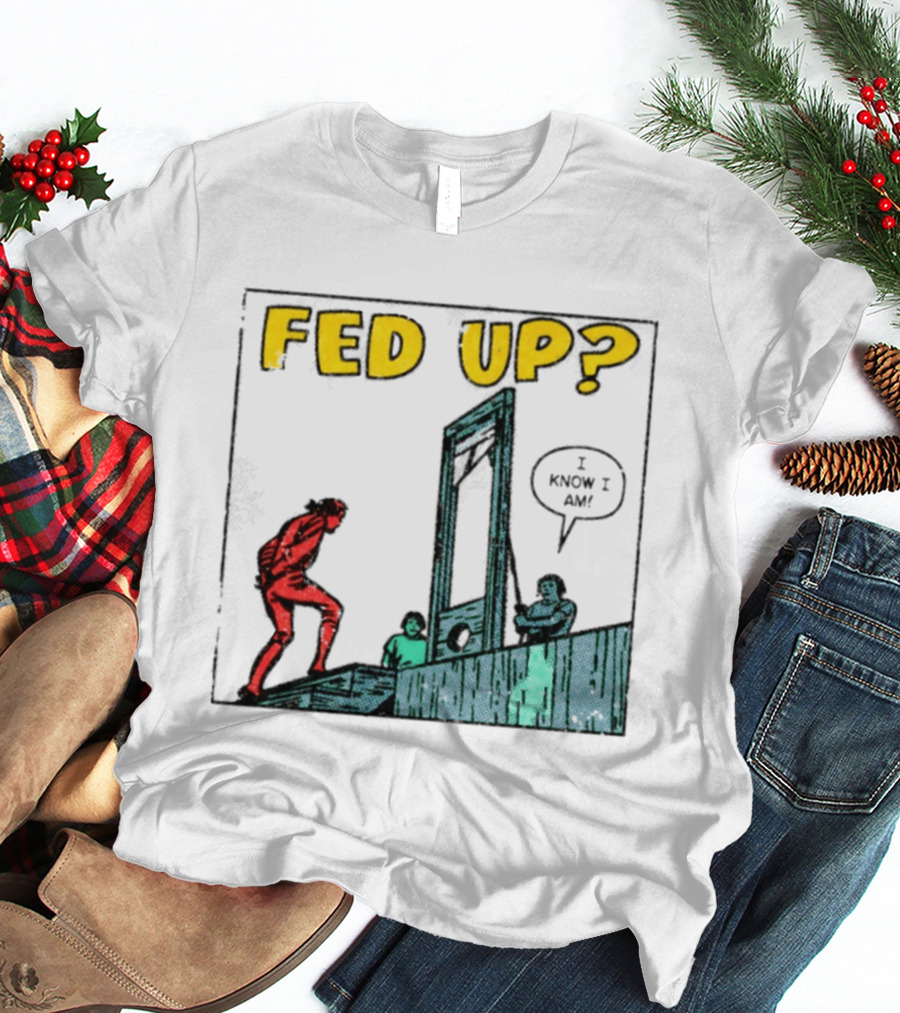 Fed Up I Know I Am Guillotine Dark Humor Comic T-Shirt