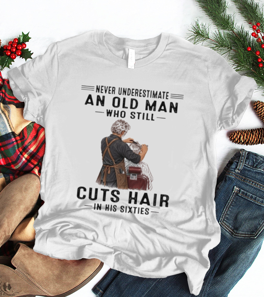 Never Underestimate An Old Man Who Still Cuts Hair In His Sixties T-Shirt