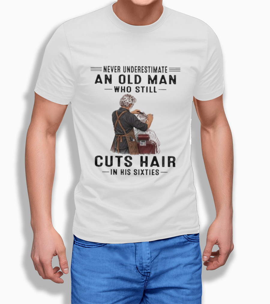 Never Underestimate An Old Man Who Still Cuts Hair In His Sixties T-Shirt