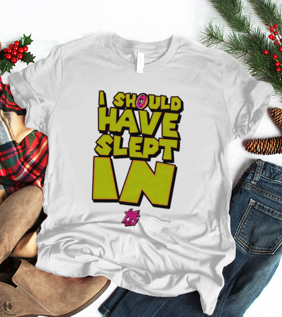 I Should Have Slept In Lazy Tired T-Shirt