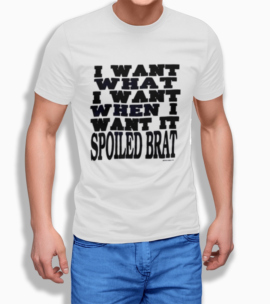 I Want What I Want When I Want It Spoiled Brat T-Shirt