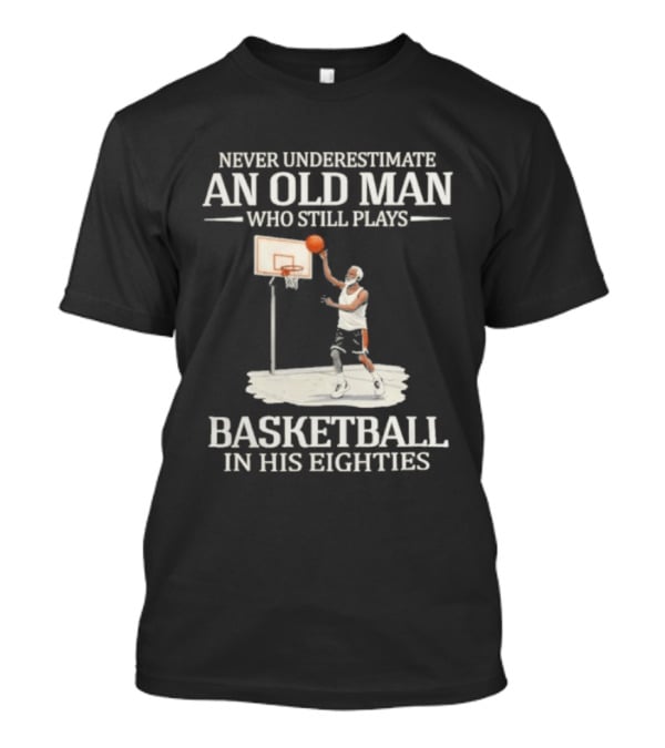 Never Underestimate An Old Man Who Still Plays Basketball In His Eighties T-Shirt