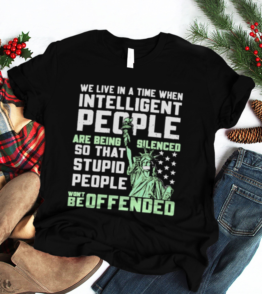 We Live In A Time When Intelligent People Are Silenced So Stupid People Won't Be Offended Statue Of Liberty Stars T-Shirt