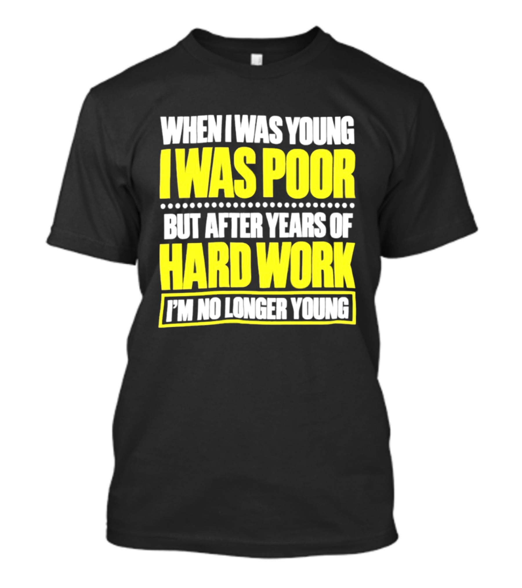 When I Was Young I Was Poor But After Years Of Hard Work I'm No Longer Young T-Shirt