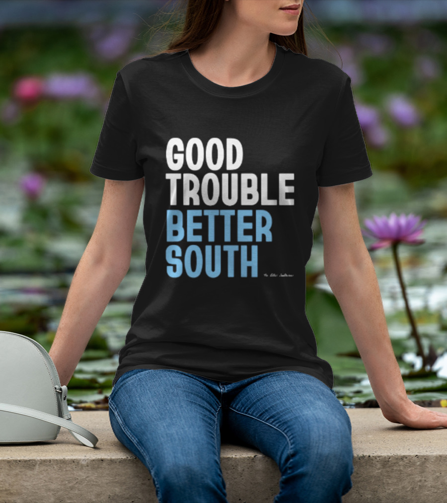 Good Trouble Better South By The Quotables T-Shirt