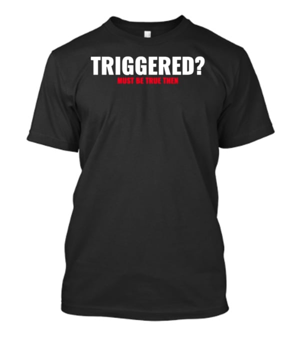 Triggered Must Be True Then T-Shirt