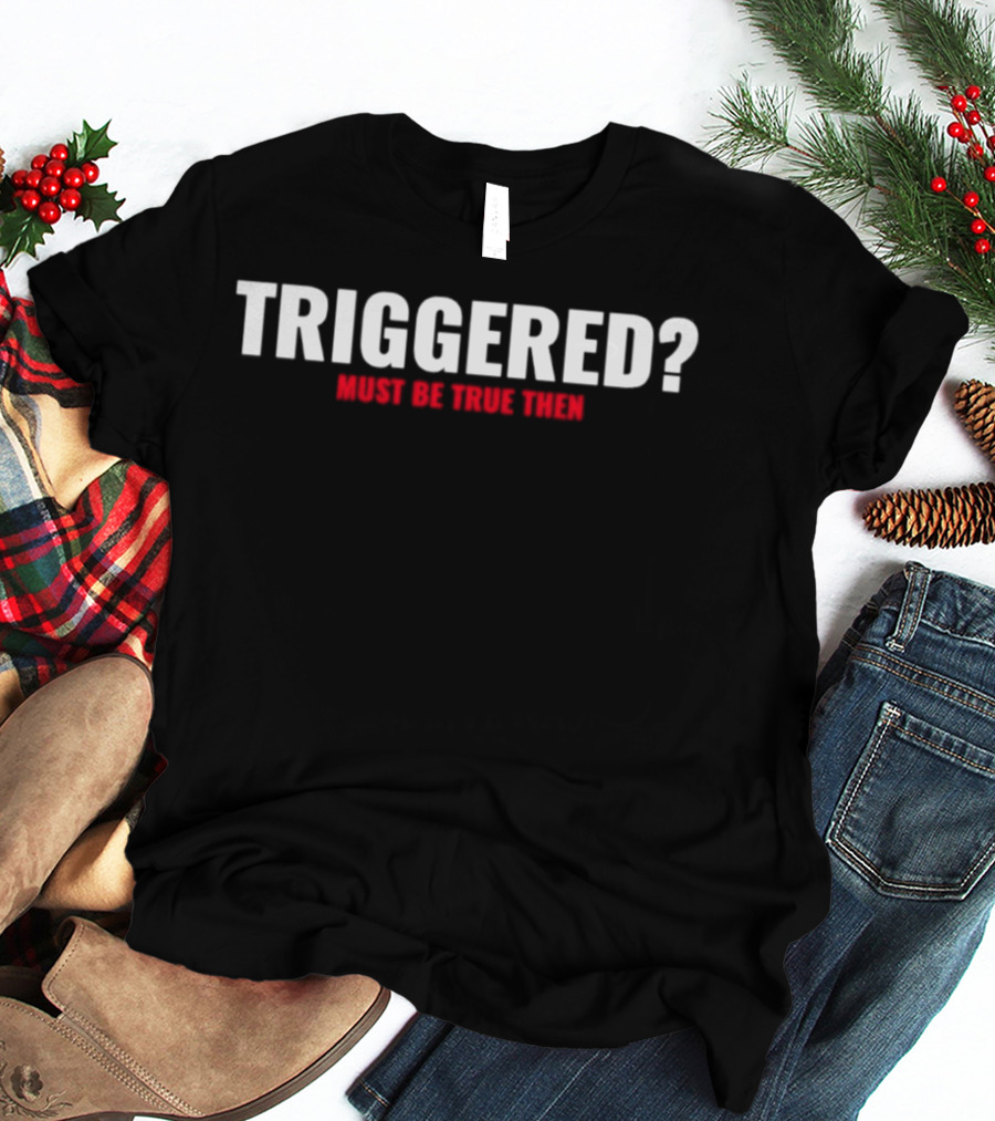 Triggered Must Be True Then T-Shirt