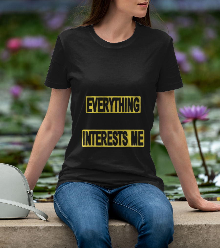 I Pay Attention To Everything And Everything Interests Me Go With Yourself Two Sided T-Shirt