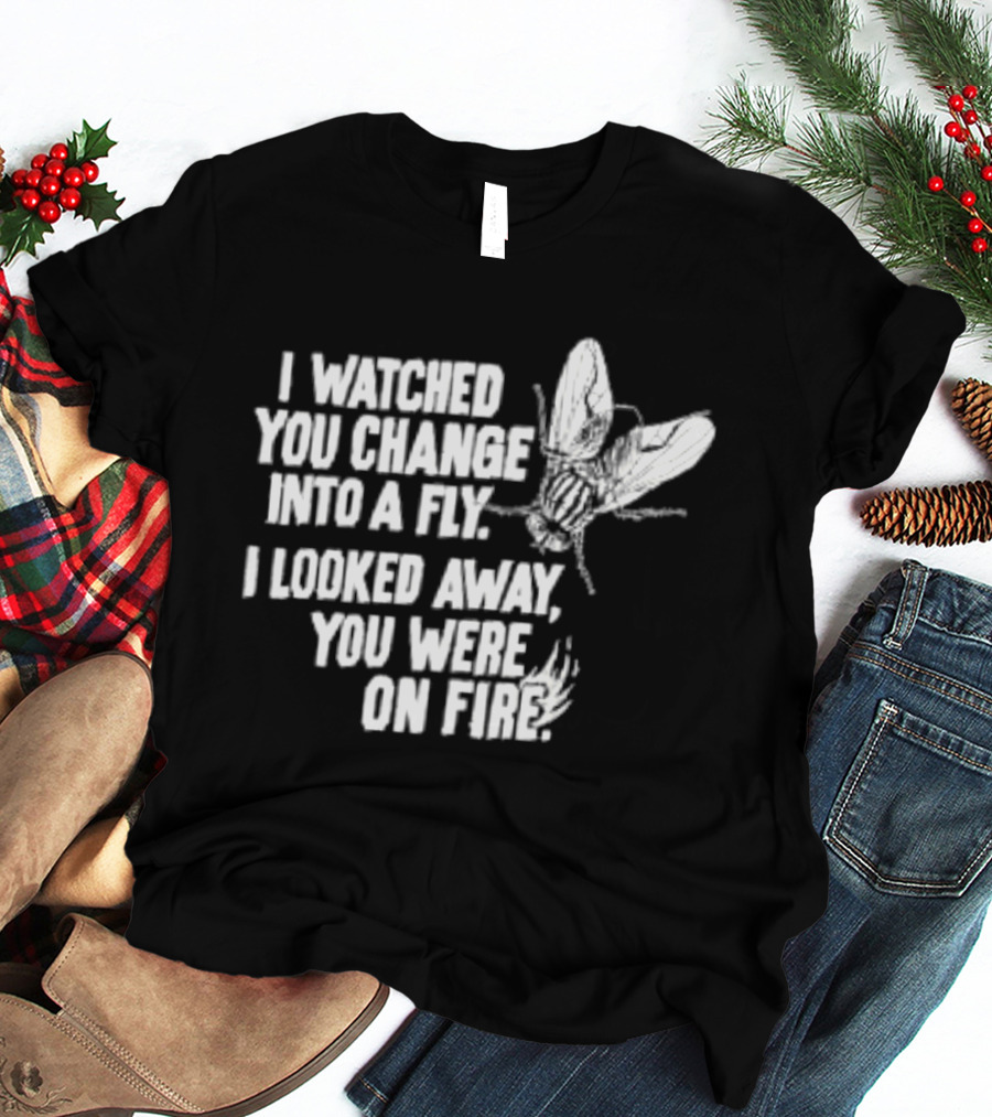 I Ed You Change Into A Fly I Looked Away You Were On Fire Lyrics T-Shirt