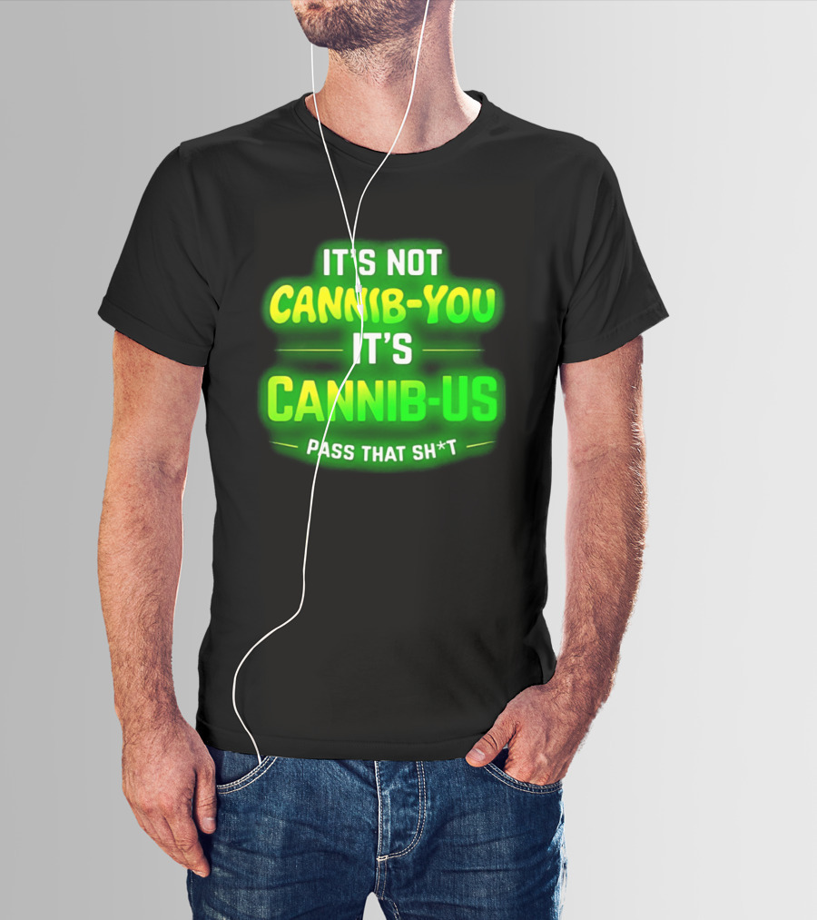 It's Not Cannib You It's Cannib Us Pass That Sh*t T-Shirt