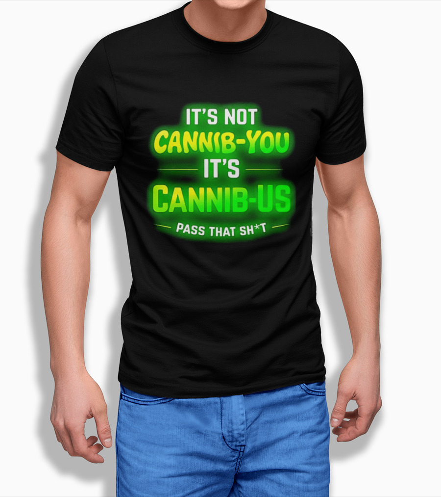 It's Not Cannib You It's Cannib Us Pass That Sh*t T-Shirt
