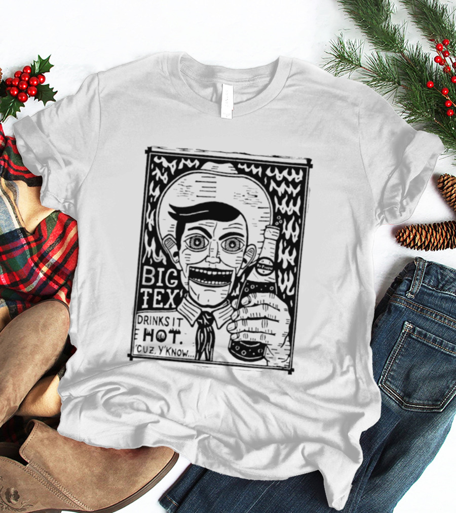 Big Tex Drinks It Hot Cuz Y'know T-Shirt