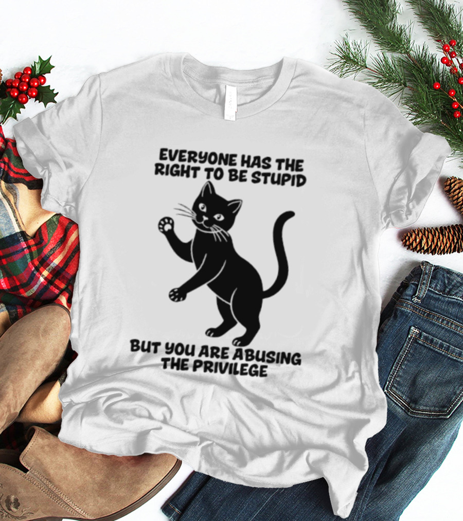 Everyone Has The Right To Be Stupid Cat Abusing The Privilege T-Shirt