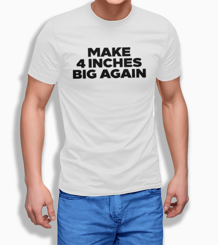 Make 4 Inches Big Again T-Shirt