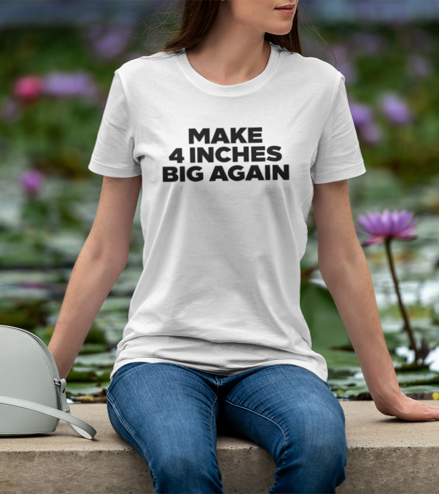 Make 4 Inches Big Again T-Shirt