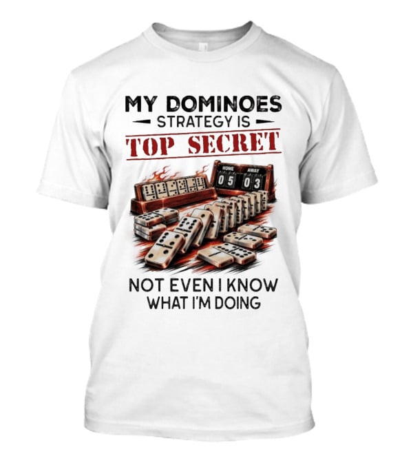My Dominoes Strategy Is Top Secret Not Even I Know What I'm Doing 05 03 T-Shirt