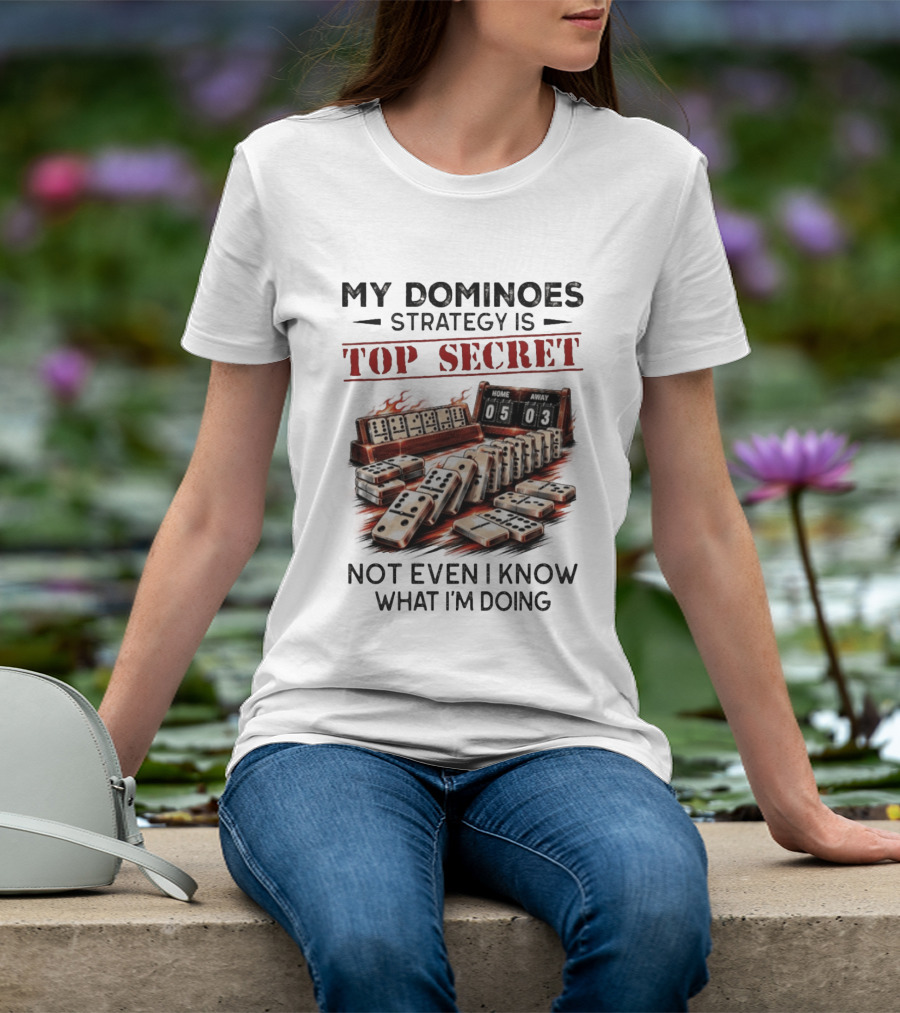My Dominoes Strategy Is Top Secret Not Even I Know What I'm Doing 05 03 T-Shirt
