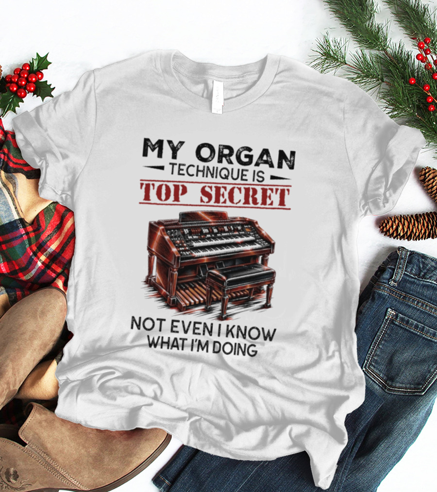 My Organ Technique Is Top Secret Not Even I Know What I'm Doing Organ Player Humor T-Shirt