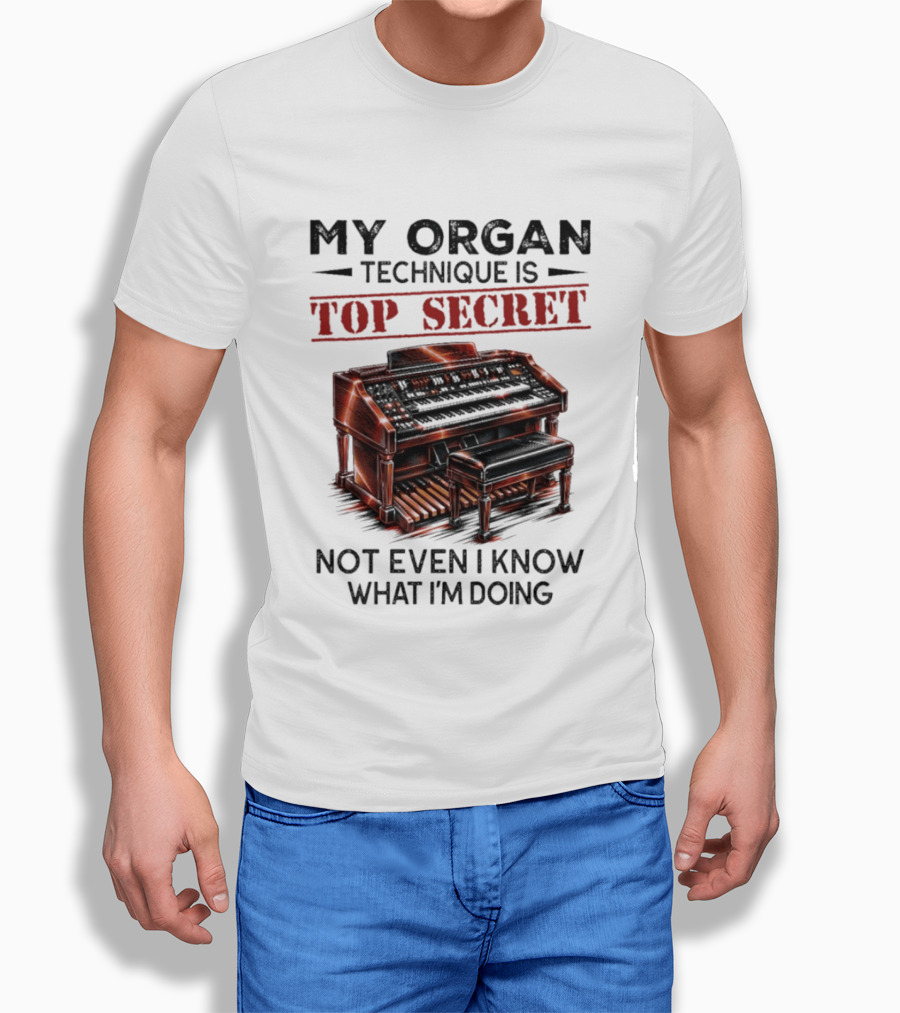 My Organ Technique Is Top Secret Not Even I Know What I'm Doing Organ Player Humor T-Shirt
