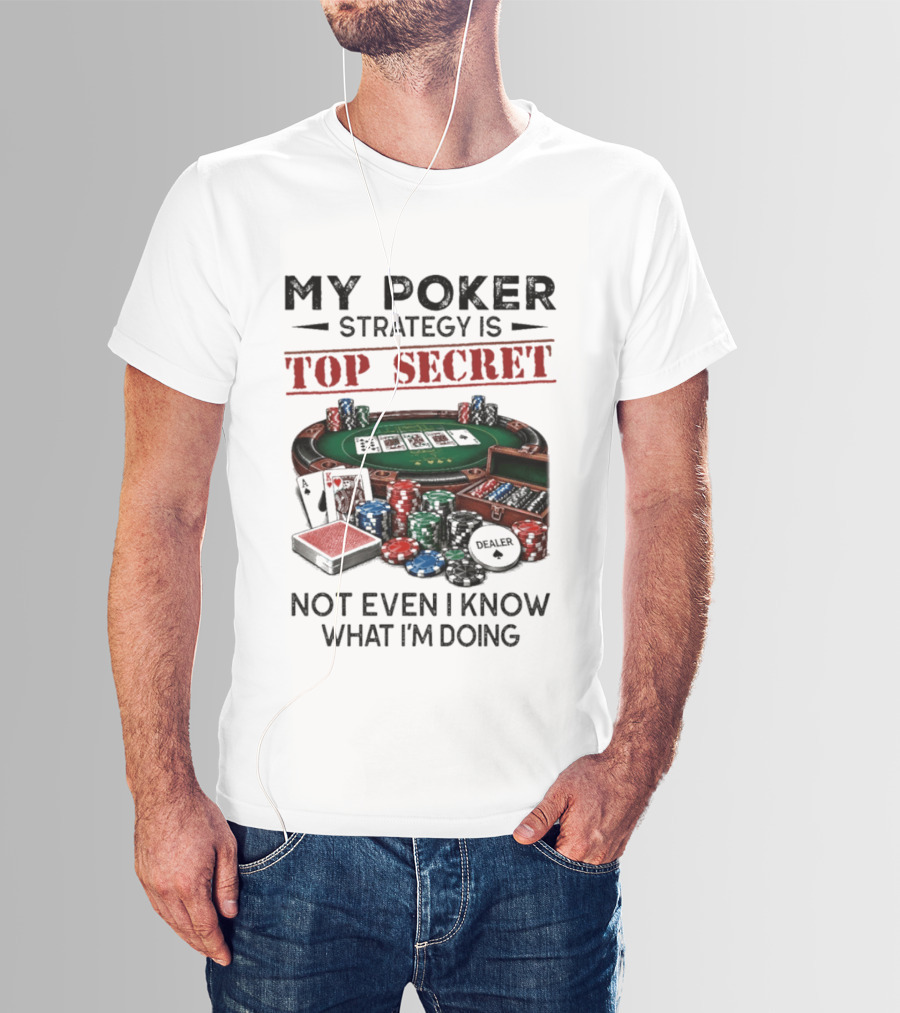 My Poker Strategy Is Top Secret Poker Table Chips Dealer Cards Not Even I Know What I'm Doing T-Shirt