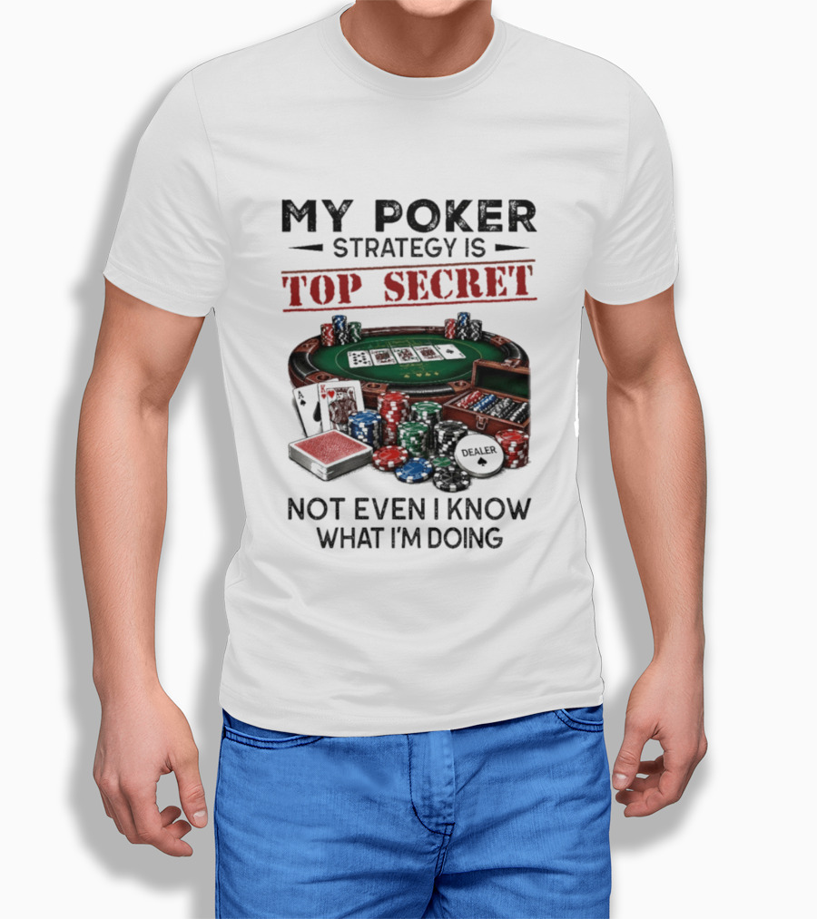 My Poker Strategy Is Top Secret Poker Table Chips Dealer Cards Not Even I Know What I'm Doing T-Shirt