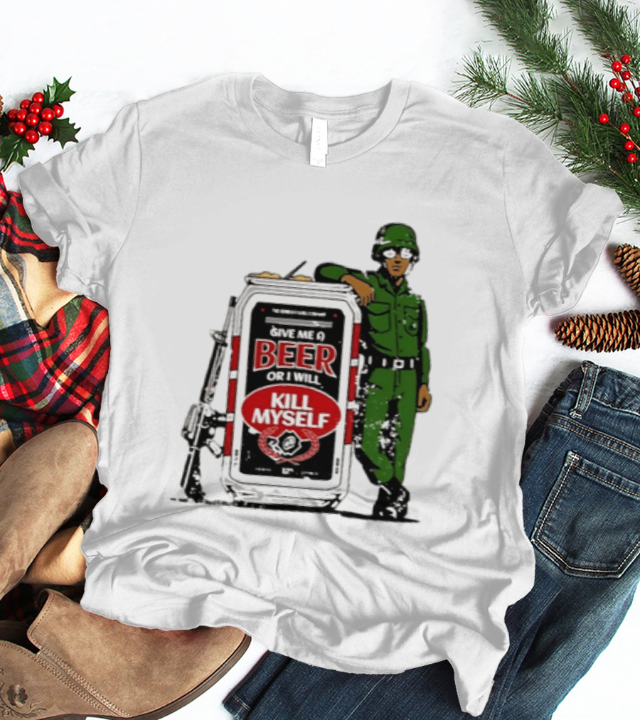 Give Me A Beer Or I Will Kill Myself Soldier Gun T-Shirt
