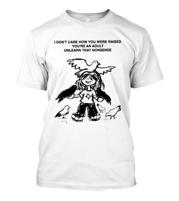 I Don't Care How You Were Raised You're An Adult Unlearn That Nonsense Cartoon Character With Birds T-Shirt