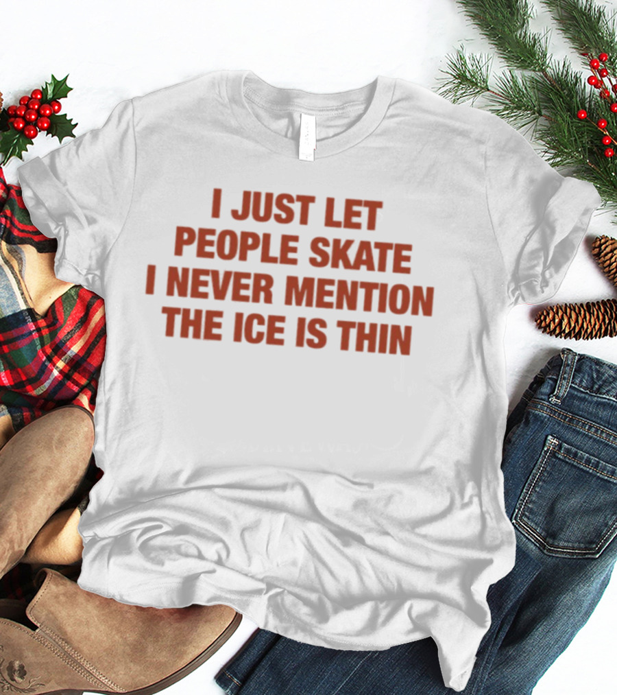 I Just Let People Skate I Never Mention The Ice Is Thin Phrase T-Shirt