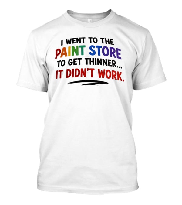 I Went To The Paint Store To Get Thinner It Didn't Work Colorful T-Shirt