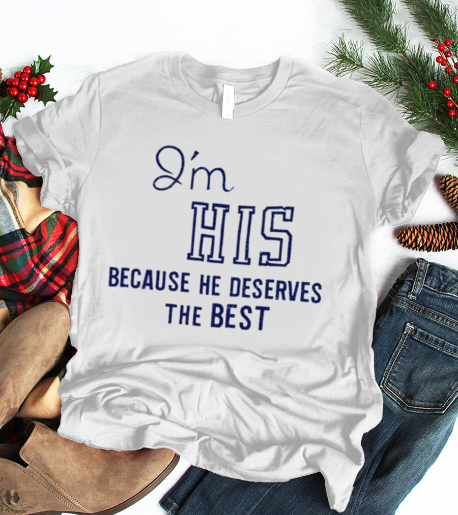 I'm His Because He Deserves The Best T-Shirt