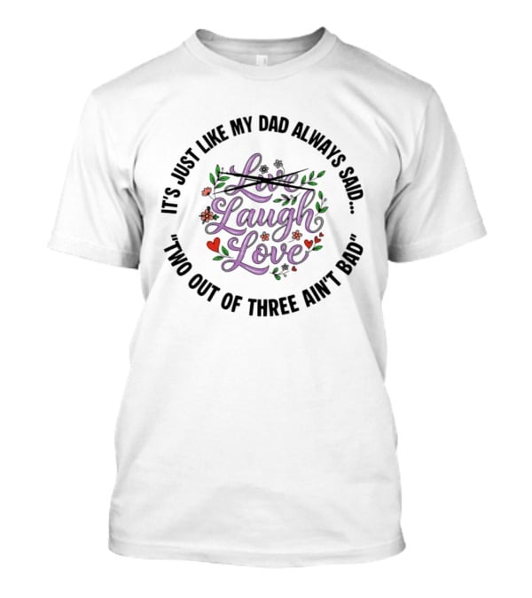 It's Just Like My Dad Always Said Live Laugh Love Two Out Of Three Ain't Bad T-Shirt