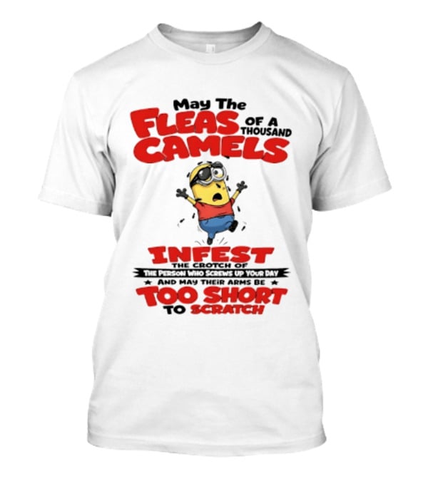 May The Fleas Of A Thousand Camels Infest The Crotch Of The Person Who Screws Up Your Day Too Short To Scratch Minion T-Shirt