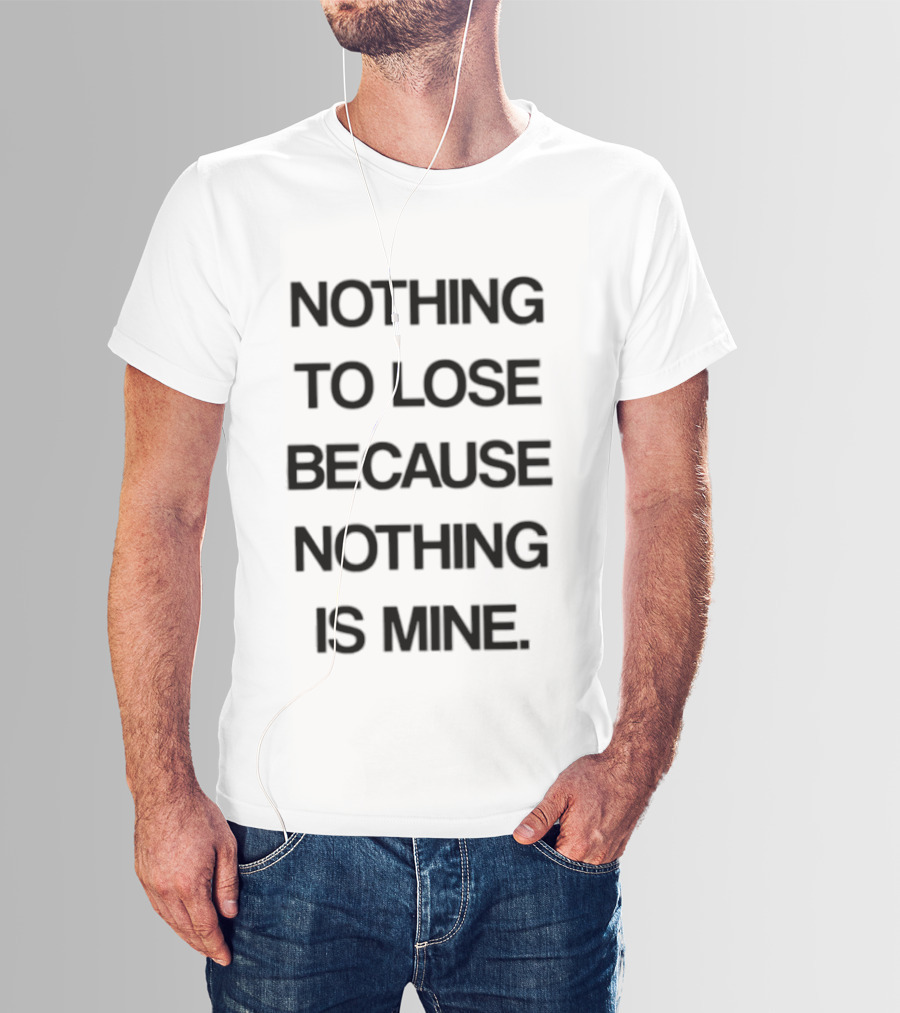 Nothing To Lose Because Nothing Is Mine T-Shirt