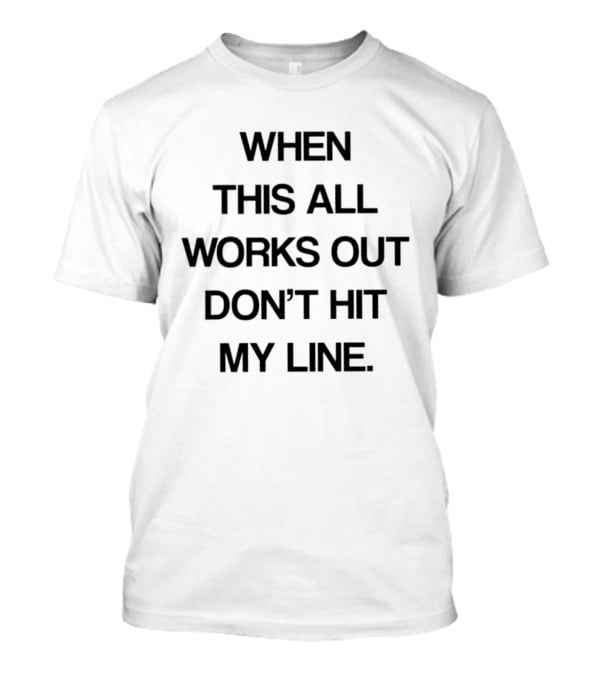 When This All Works Out Don't Hit My Line T-Shirt