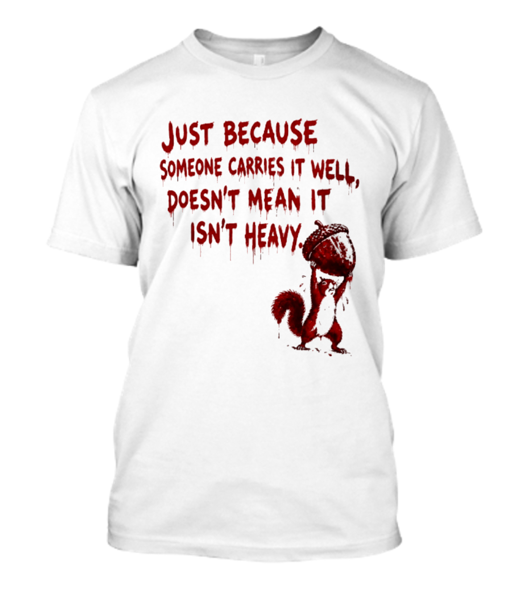 Just Because Someone Carries It Well Doesn't Mean It Isn't Heavy With Red Squirrel Holding Nut T-Shirt